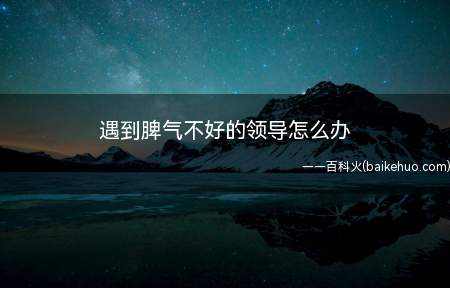 遇到脾气不好的领导怎么办