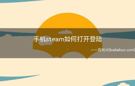 手机steam如何打开登陆(如何打开手机steam)