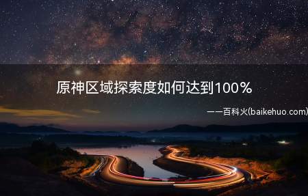原神区域探索度如何达到100%(区域探索度100%达成指南)