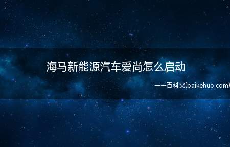 海马新能源汽车爱尚怎么启动(海马新能源汽车爱尚启动)