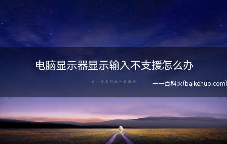 电脑显示器显示输入不支援怎么办(调整电脑显示器的分辨率时电脑会显示输入不支援)