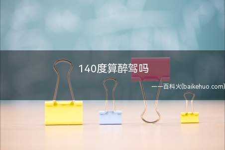 140度算醉驾吗(车辆驾驶人员血液、呼气酒精含量阈值与检验)