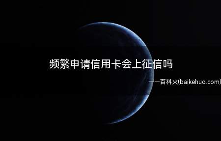 频繁申请信用卡会上征信吗(频繁申请信用卡是会上征信的吗)