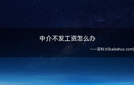 中介不发工资怎么办(中介不发工资,劳动者可以与其协商;或者向当地劳动监察行政部门)