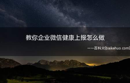 教你企业微信健康上报怎么做(企业微信健康上报怎么做)