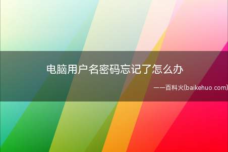 电脑用户名密码忘记了怎么办(开机密码忘记了怎么办)