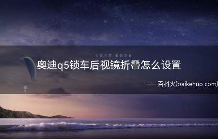 奥迪q5锁车后视镜折叠怎么设置(奥迪q5锁车后视镜折叠设置)
