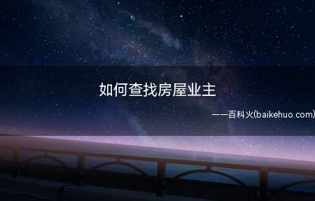 如何查找房屋业主(查找房屋业主信息主要有以下三种方式)