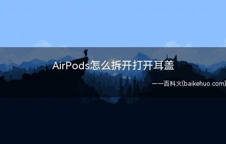 AirPods怎么拆开打开耳盖(AirPods怎么打开耳盖)
