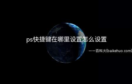 ps快捷键在哪里设置怎么设置(ps快捷键在哪里设置 怎么设置)
