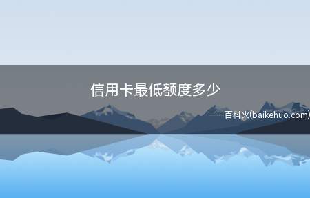 信用卡最低额度多少(信用卡最低额度会有零额度)