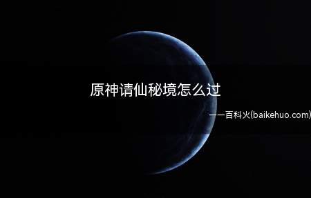 原神请仙秘境怎么过(请仙秘境任务攻略 原神请仙密境的每日任务步骤)