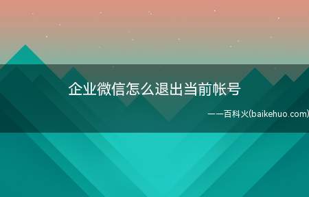企业微信怎么退出当前帐号(手机企业微信APP中如何退出当前帐号)