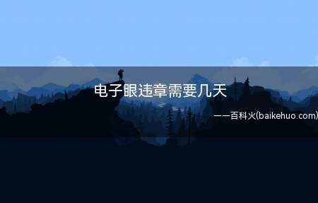 电子眼违章需要几天(电子眼违章查看时间:按照交管部门的相关要求)