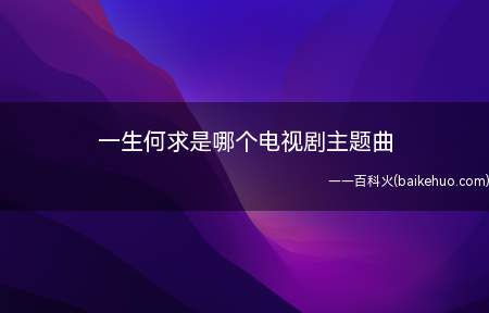 一生何求是哪个电视剧主题曲(《一生何求》是由潘伟源作词,王文清作曲,陈百强演唱的歌曲)