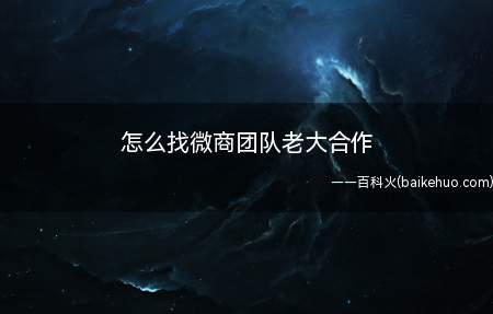 怎么找微商团队老大合作（如今社会微商越来越火,有许多的年轻人选择微商赚钱）