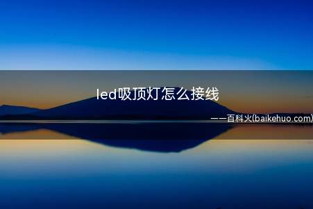 led吸顶灯怎么接线(led水晶吸顶灯怎么安装)