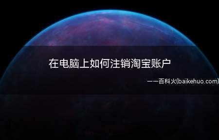 在电脑上如何注销淘宝账户(电脑端注销方法打开百度搜索淘宝)