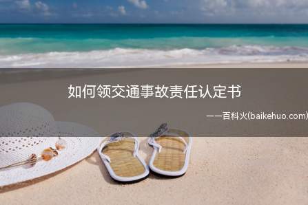 如何领交通事故责任认定书(公安机关交通管理部门应当自现场调查之日起十日内制作道路交通事)