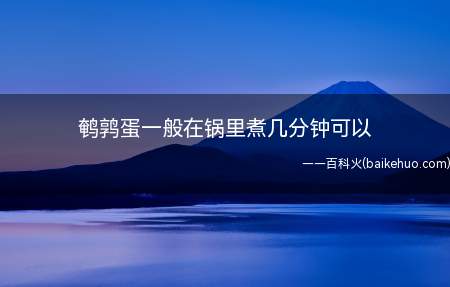 鹌鹑蛋一般在锅里煮几分钟可以(鹌鹑蛋一般在锅里煮10分钟左右就熟了)