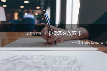 iphone11卡槽怎么放双卡(iphone11卡槽可以放两张sim卡,主卡放卡槽正面,副卡)