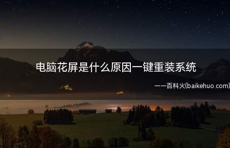 电脑花屏是什么原因一键重装系统(电脑花屏的原因以及解决方法)