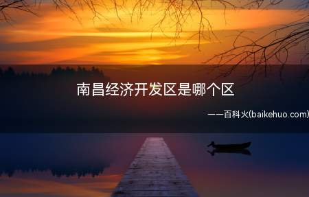 南昌经济开发区是哪个区(南昌市经济技术开发区属于青山湖区)