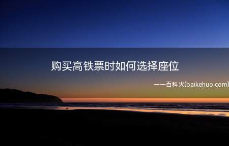 购买高铁票时如何选择座位(高铁已经是很便利的交通工具啦~)