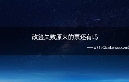 改签失败原来的票还有吗（改签失败了原先的篇还在吗）
