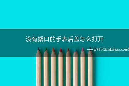 没有撬口的手表后盖怎么打开(橡胶球通常能牢牢“抓住”手表后盖)