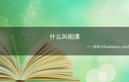 什么叫刷课(刷课通常用来指驾照考试中的刷学时)