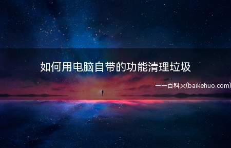 如何用电脑自带的功能清理垃圾(windows系统上自带的一个简单方便的垃圾清理程序)