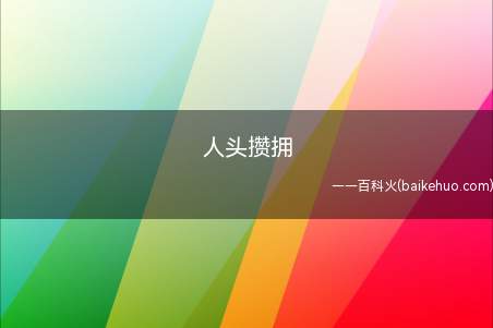 人头攒拥(成语解释:人头攒动,人烟稀少,门庭冷落,人迹罕至)