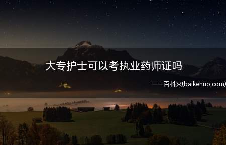 大专护士可以考执业药师证吗(大专护士可以参加执业药师考试吗)
