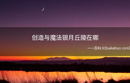 创造与魔法银月丘陵在哪(创造与魔法银月丘陵位置介绍)