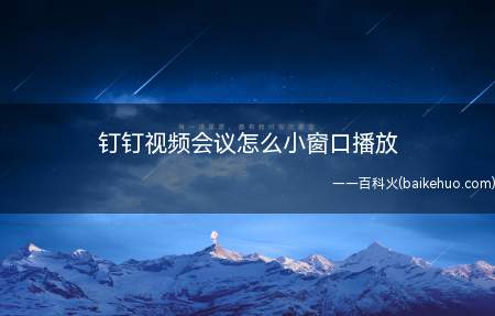 钉钉视频会议怎么小窗口播放（钉钉视频会议怎幺小窗口播放）