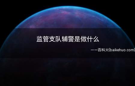 监管支队辅警是做什么(监管支队辅警的职责是什么)