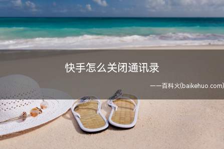 快手怎么关闭通讯录(快手关闭通讯录怎么操作)