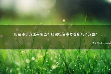 股票评价方法有哪些?股票投资主要看哪几个方面?