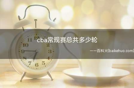 cba常规赛总共多少轮(中国男子篮球职业联赛英文名叫China Basketball)