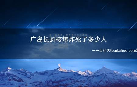 广岛长崎核爆炸死了多少人(广岛被炸当天,死亡3万多人(其中不包括300余名盟军俘虏和2)