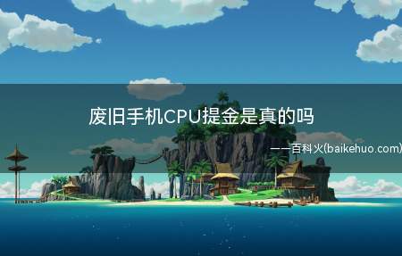 废旧手机CPU提金是真的吗(废旧手机CPU提金是真的)