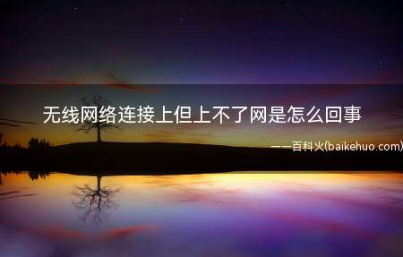 无线网络连接上但上不了网是怎么回事(宽带网络和路由器有问题吗)