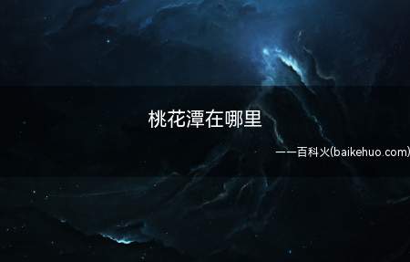 桃花潭在哪里（桃花潭四周点缀着众多的自然人）