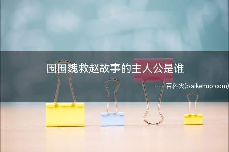 围围魏救赵故事的主人公是谁(围魏救赵的主人公是谁)