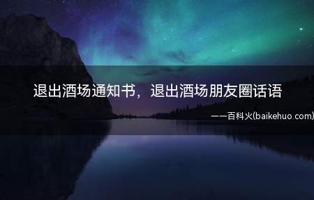 退出酒场通知书，退出酒场朋友圈话语（2018年退出酒场朋友圈范本）