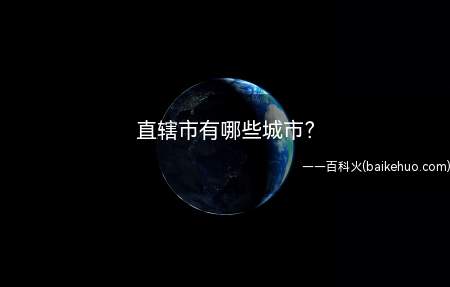 直辖市有哪些城市(中国现在共有四个直辖市)