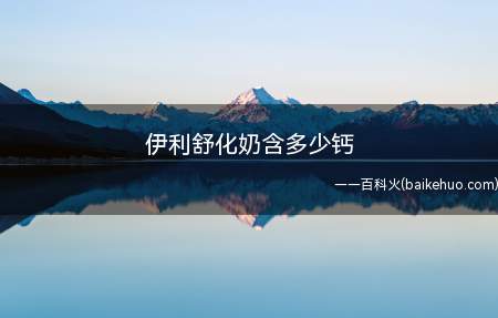 伊利舒化奶含多少钙(伊利舒化奶适合什么人)
