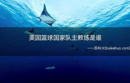 美国篮球国家队主教练是谁(美国篮球国家队主教练是迈克沙舍夫斯基)
