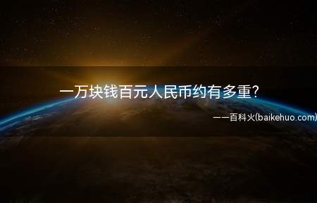 一万块钱百元人民币约有多重(人民币(RMB)是中华人民共和国的法定货币)
